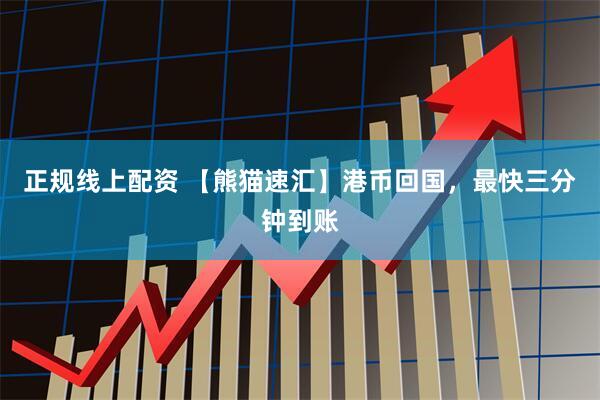正规线上配资 【熊猫速汇】港币回国，最快三分钟到账