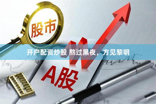 开户配资炒股 熬过黑夜，方见黎明