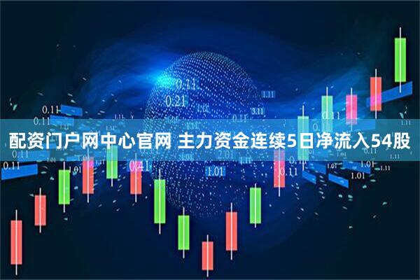 配资门户网中心官网 主力资金连续5日净流入54股