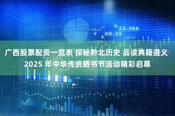 广西股票配资一览表 探秘黔北历史 品读典籍遵义 2025 年中华传统晒书节活动精彩启幕