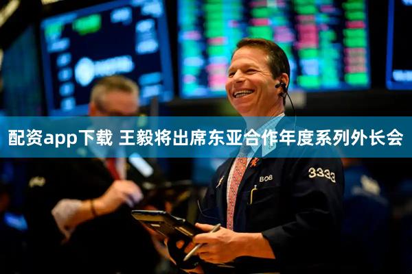 配资app下载 王毅将出席东亚合作年度系列外长会