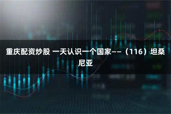重庆配资炒股 一天认识一个国家——(116)坦桑尼亚