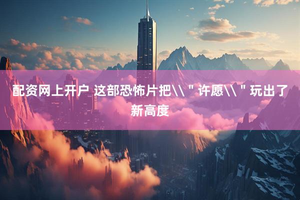 配资网上开户 这部恐怖片把\＂许愿\＂玩出了新高度
