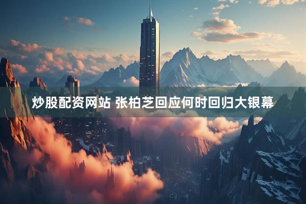 炒股配资网站 张柏芝回应何时回归大银幕